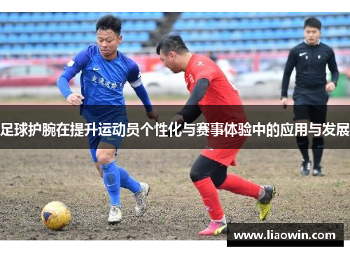 足球护腕在提升运动员个性化与赛事体验中的应用与发展